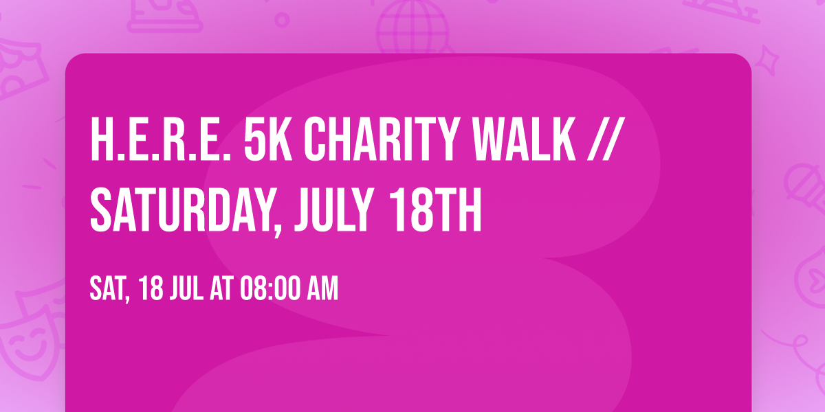 H.E.R.E. 5K CHARITY WALK \/\/ SATURDAY, JULY 18TH