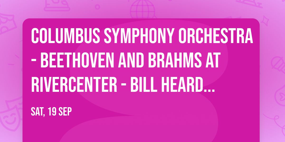 Columbus Symphony Orchestra - Beethoven and Brahms at RiverCenter - Bill Heard Theatre