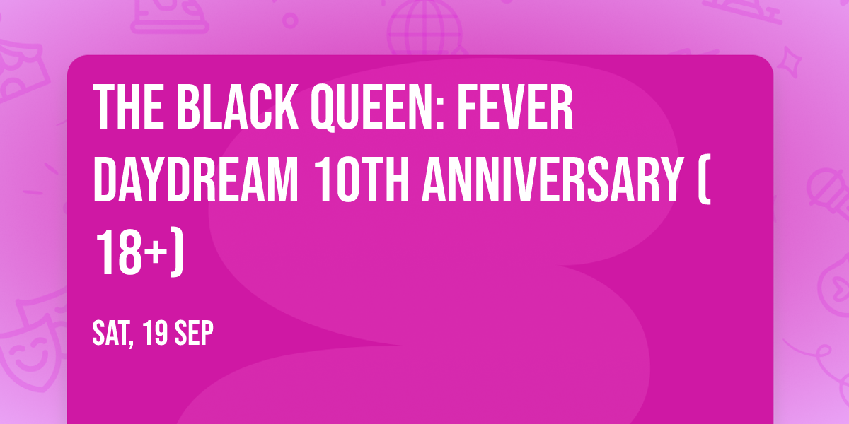 THE BLACK QUEEN: Fever Daydream 10th Anniversary (18+)