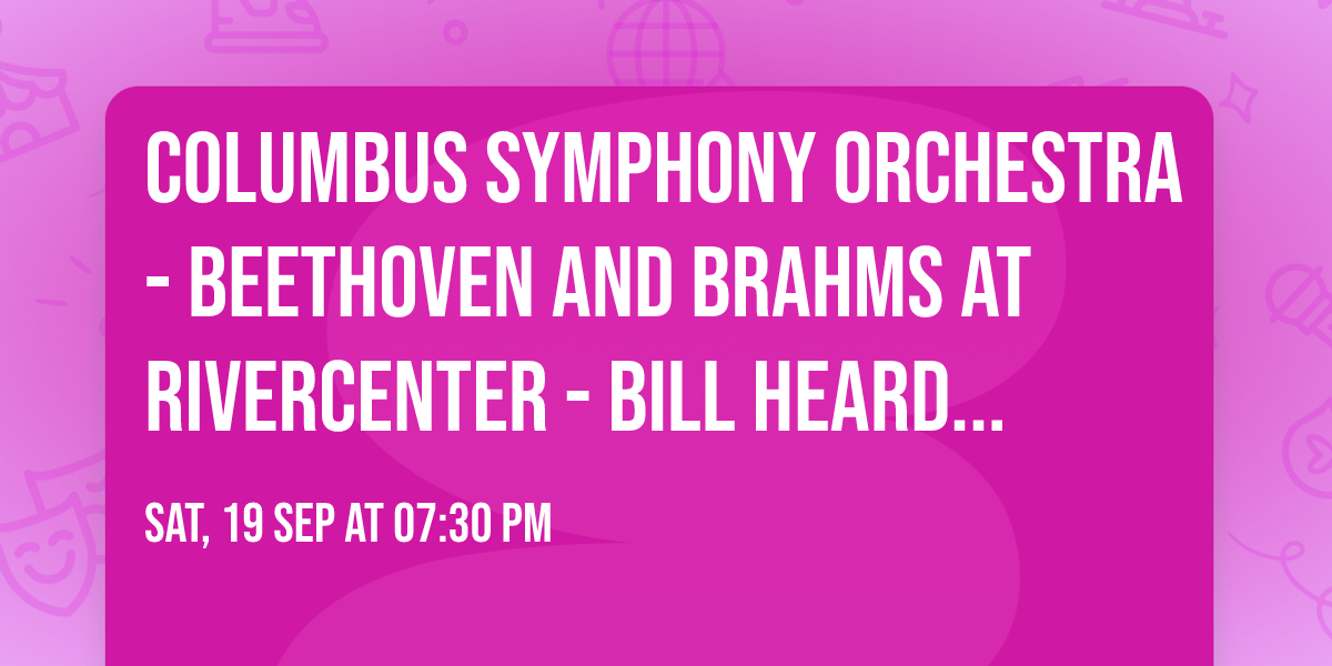 Columbus Symphony Orchestra - Beethoven and Brahms at RiverCenter - Bill Heard Theatre