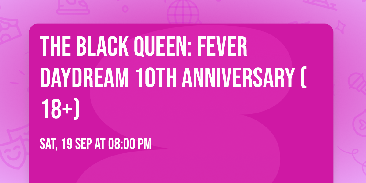 THE BLACK QUEEN: Fever Daydream 10th Anniversary (18+)