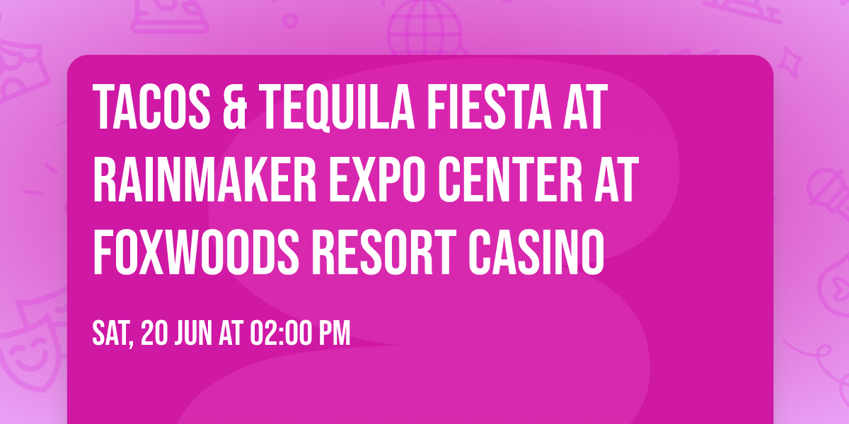 Tacos & Tequila Fiesta at Rainmaker Expo Center at Foxwoods Resort Casino