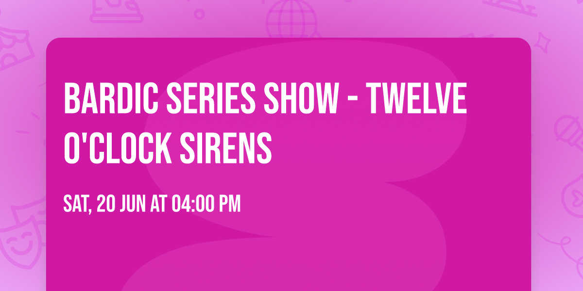 Bardic Series Show - Twelve O'Clock Sirens