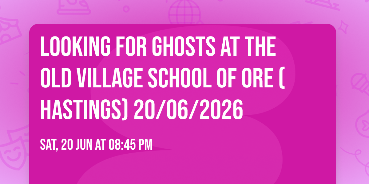Looking for ghosts at the old village school of Ore (Hastings) 20\/06\/2026