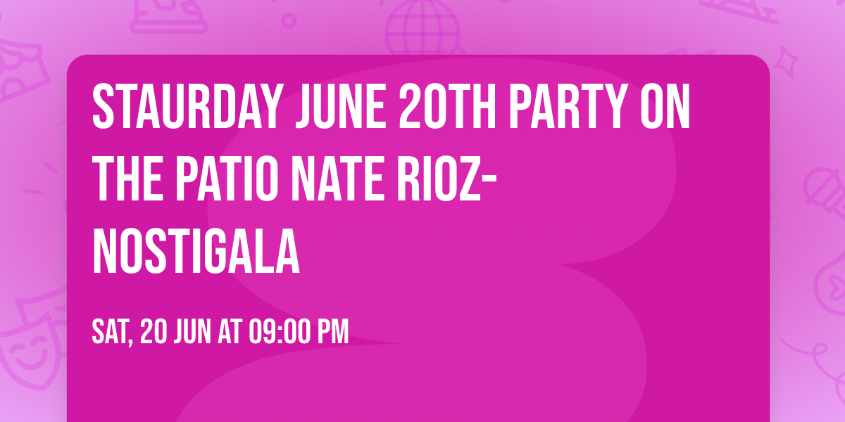 STAURDAY JUNE 20TH PARTY ON THE PATIO  NATE RIOZ-NOSTIGALA