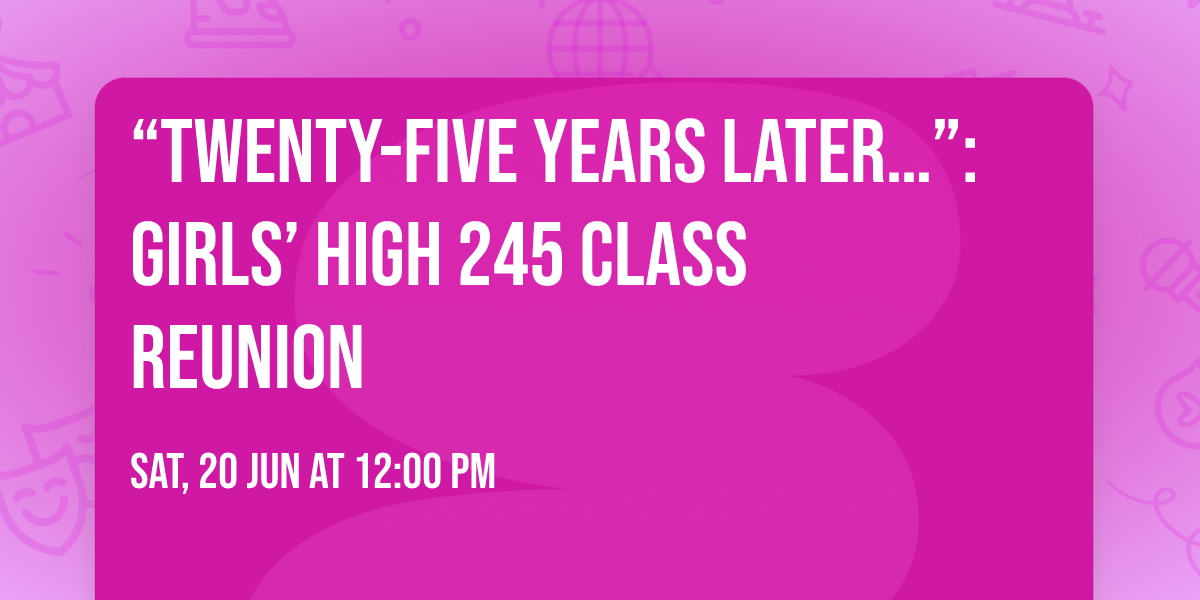 \u201cTwenty-Five Years Later\u2026\u201d: Girls\u2019 High 245 Class Reunion