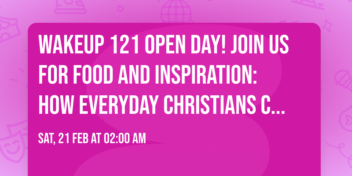 WakeUp 121 Open Day! Join us for food and inspiration: how everyday Christians can save the world.