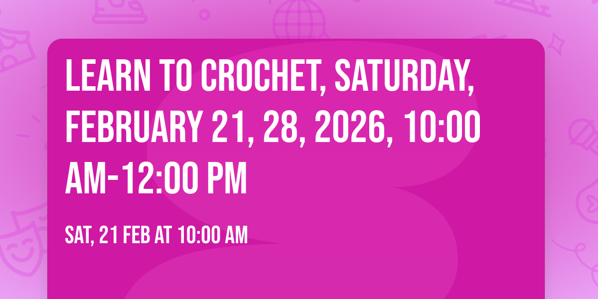 Learn to Crochet, Saturday, February 21, 28, 2026, 10:00 am-12:00 pm