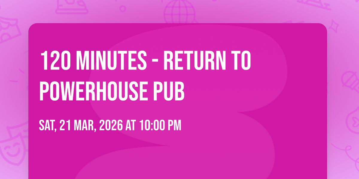120 Minutes - Return to PowerHouse Pub