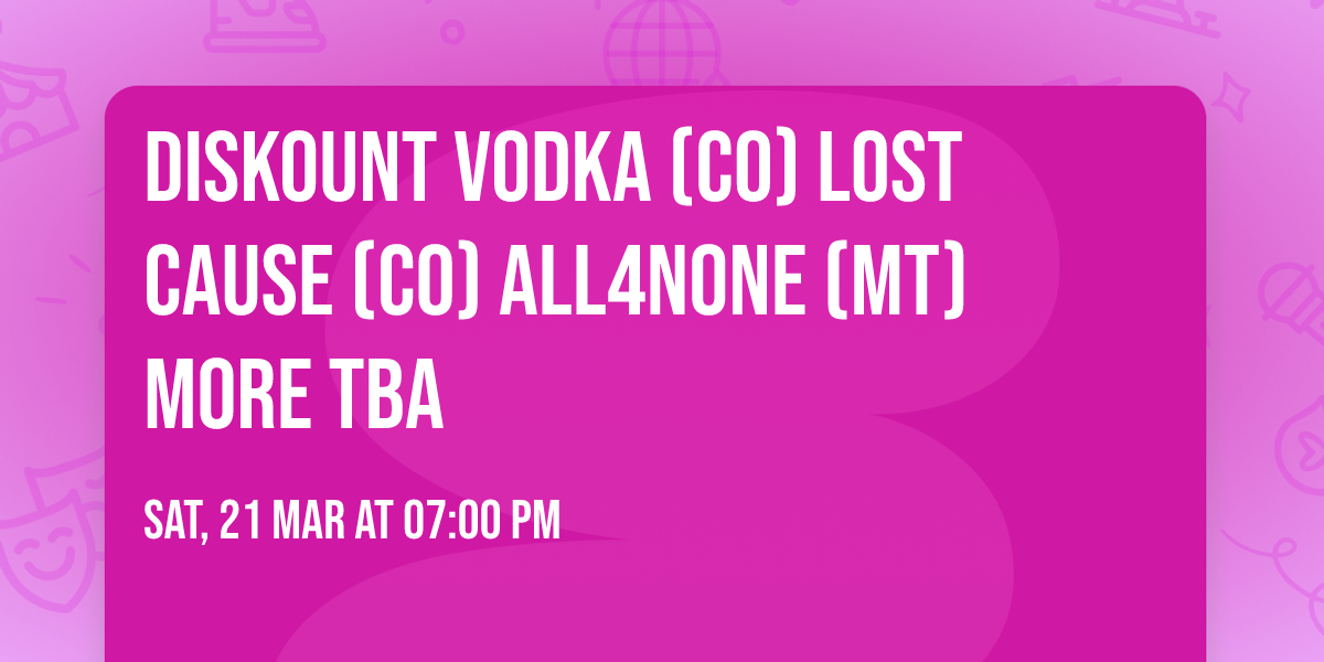 DISKOUNT VODKA (CO)  LOST CAUSE (CO) ALL4NONE (MT) more TBA