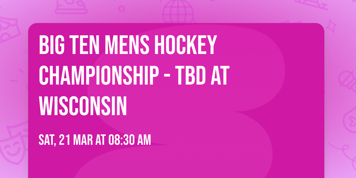 Big Ten Mens Hockey Championship - TBD at Wisconsin