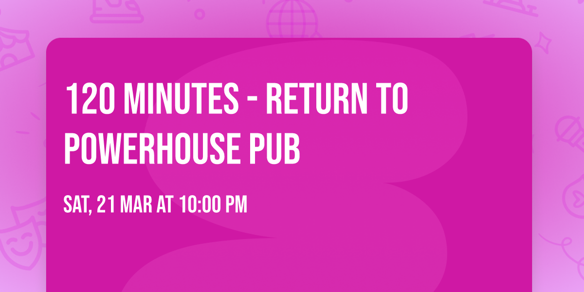 120 Minutes - Return to PowerHouse Pub
