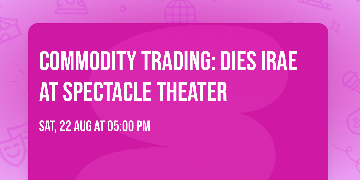 Commodity Trading: Dies Irae at Spectacle Theater