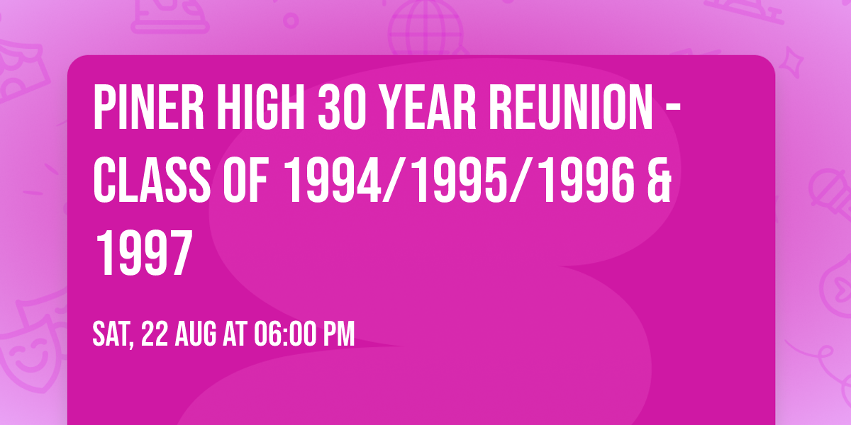 PINER HIGH 30 YEAR REUNION - CLASS OF 1994/1995/1996 & 1997