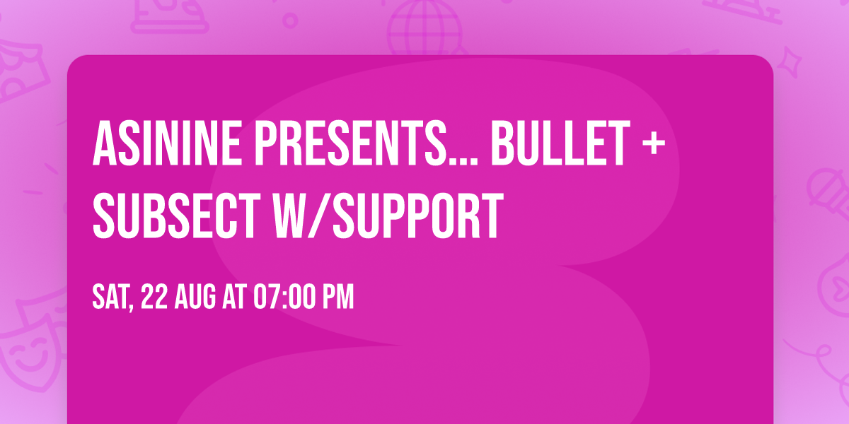 Asinine Presents\u2026 Bullet + Subsect w\/Support