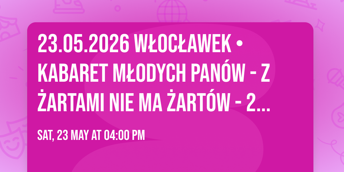 23.05.2026 W\u0142oc\u0142awek \u2022 Kabaret M\u0142odych Pan\u00f3w - Z \u017cartami nie ma \u017cart\u00f3w - 20 lecie