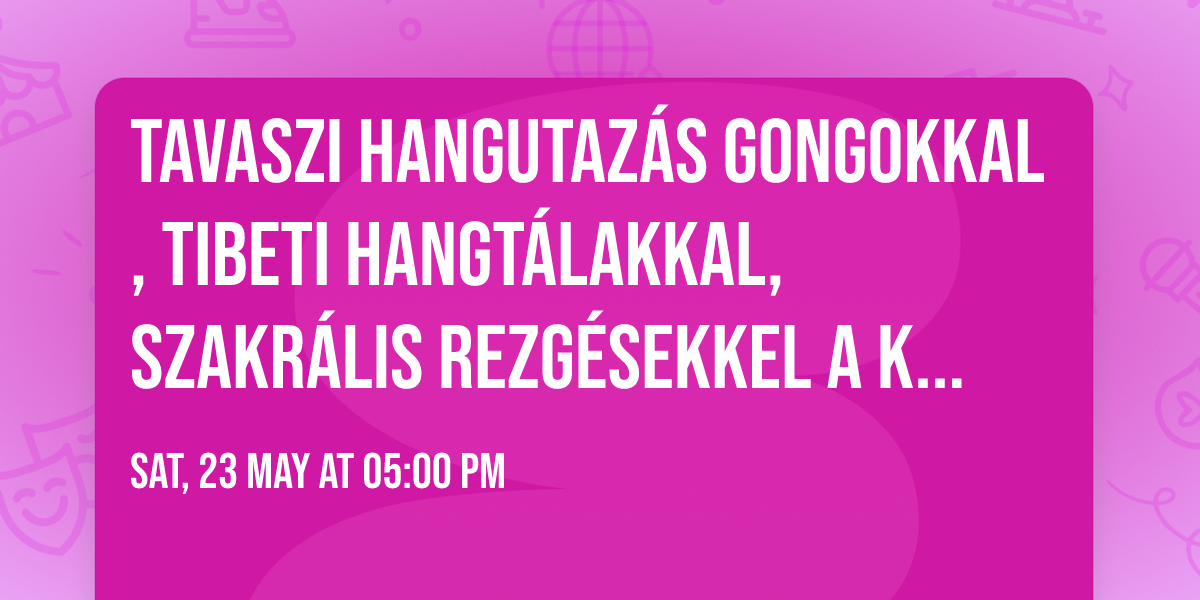 Tavaszi hangutaz\u00e1s gongokkal, tibeti hangt\u00e1lakkal, szakr\u00e1lis rezg\u00e9sekkel a K\u0150R\u00d6SHEGYEN