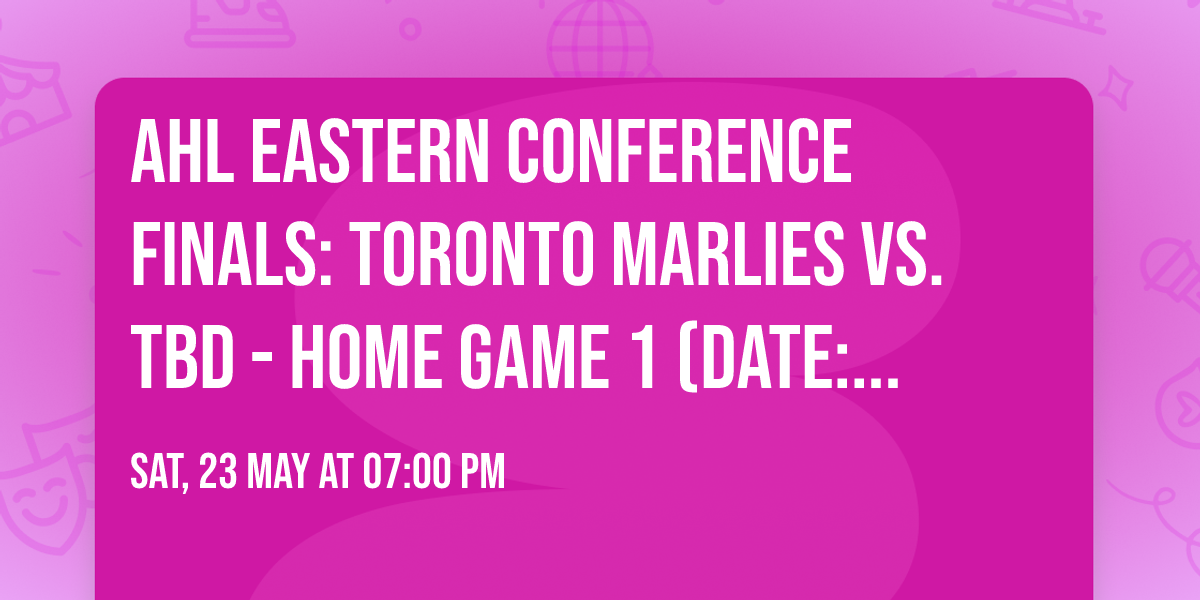 AHL Eastern Conference Finals: Toronto Marlies vs. TBD - Home Game 1 (Date: TBD - If Necessary)