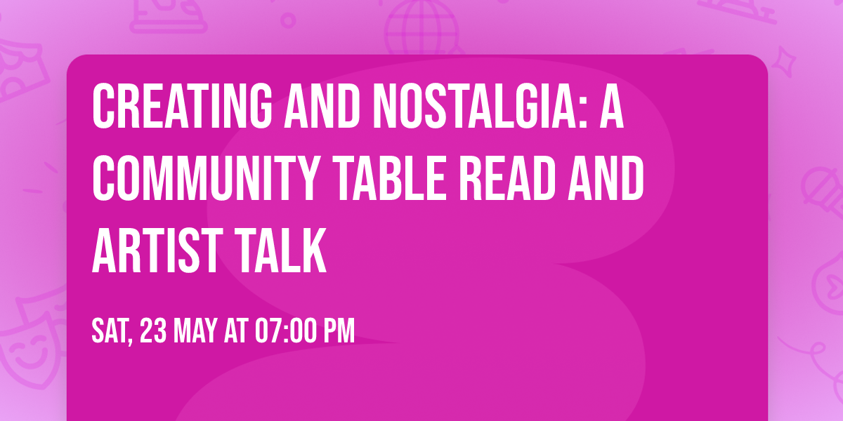 Creating and Nostalgia: A Community table read  and artist talk