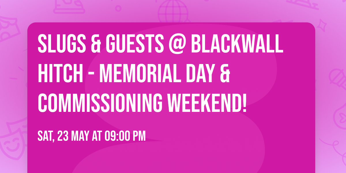 Slugs & Guests @ Blackwall Hitch - Memorial Day & Commissioning Weekend!