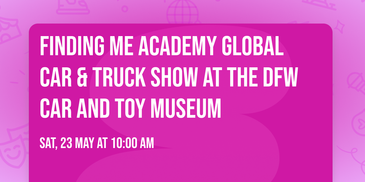 Finding Me Academy Global Car & Truck Show at the DFW Car and Toy Museum