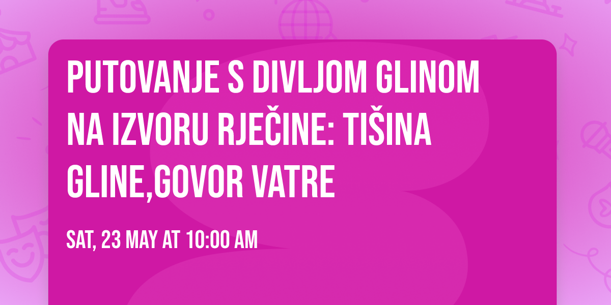 PUTOVANJE S DIVLJOM GLINOM NA IZVORU RJE\u010cINE:  Ti\u0161ina gline,govor vatre