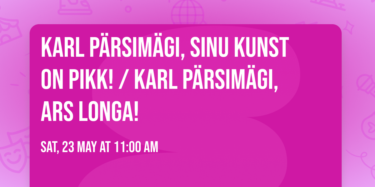 Karl P\u00e4rsim\u00e4gi, Sinu kunst on pikk! \/ Karl P\u00e4rsim\u00e4gi, Ars Longa!