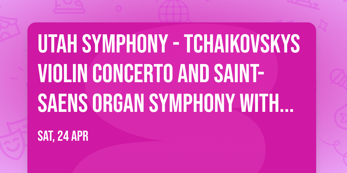 Utah Symphony - Tchaikovskys Violin Concerto and Saint-Saens Organ Symphony with Ludovic Morlot