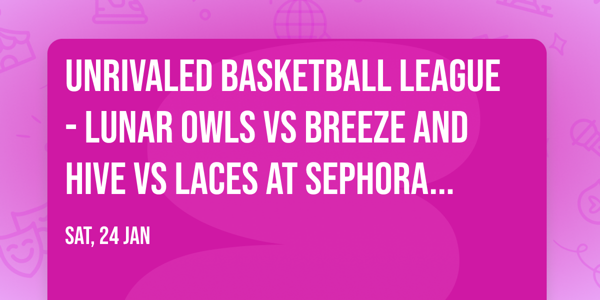 Unrivaled Basketball League - Lunar Owls vs Breeze and Hive vs Laces at Sephora Arena
