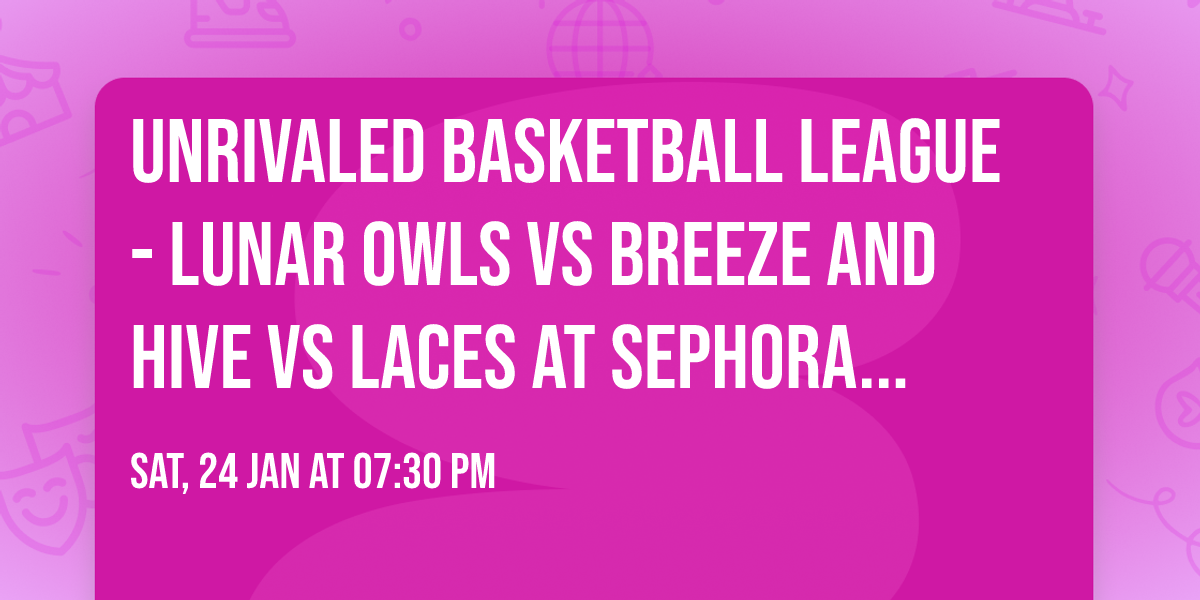Unrivaled Basketball League - Lunar Owls vs Breeze and Hive vs Laces at Sephora Arena