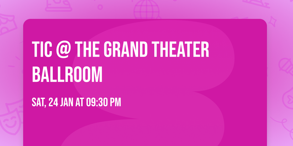 TIC @ THE GRAND THEATER BALLROOM 
