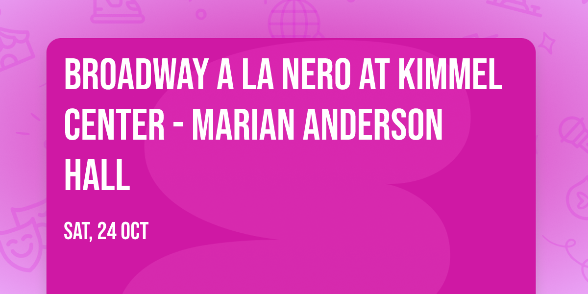 Broadway a la Nero at Kimmel Center - Marian Anderson Hall