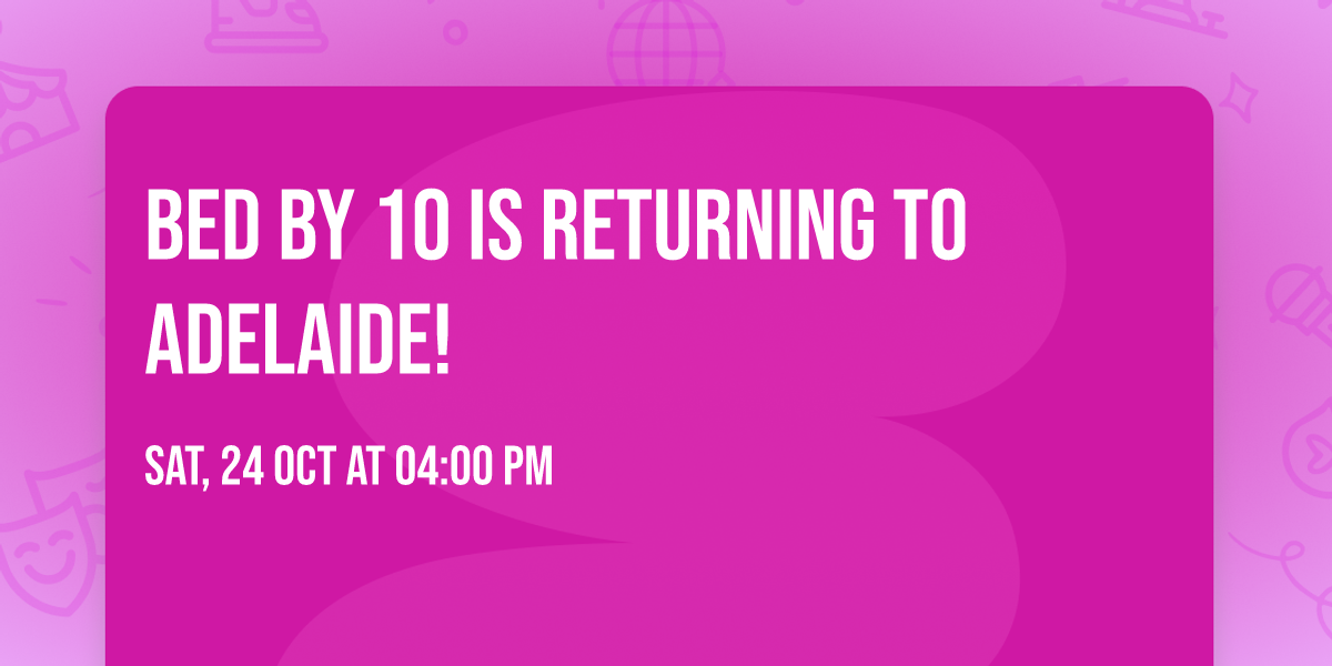 Bed By 10 Is Returning To Adelaide! 