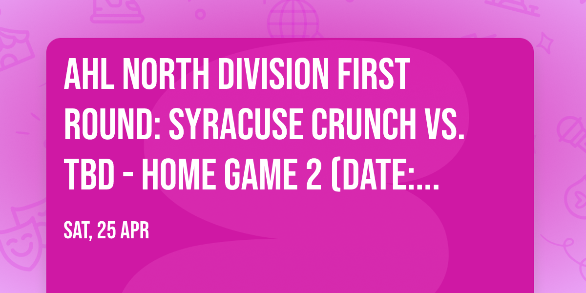 AHL North Division First Round: Syracuse Crunch vs. TBD - Home Game 2 (Date: TBD - If Necessary)