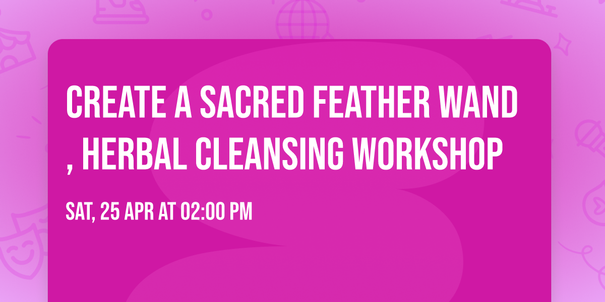 Create A Sacred Feather Wand, Herbal Cleansing Workshop