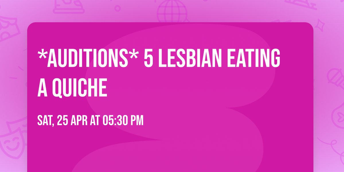 *Auditions* 5 Lesbian Eating A Quiche 