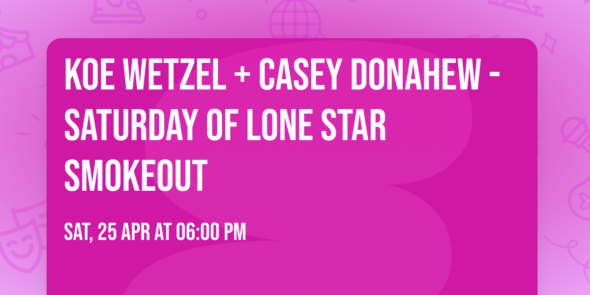 Koe Wetzel + Casey Donahew - Saturday  of Lone Star Smokeout