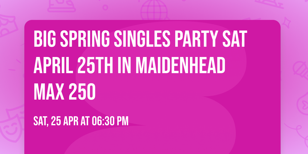 BIG Spring Singles Party Sat April 25th in Maidenhead Max 250