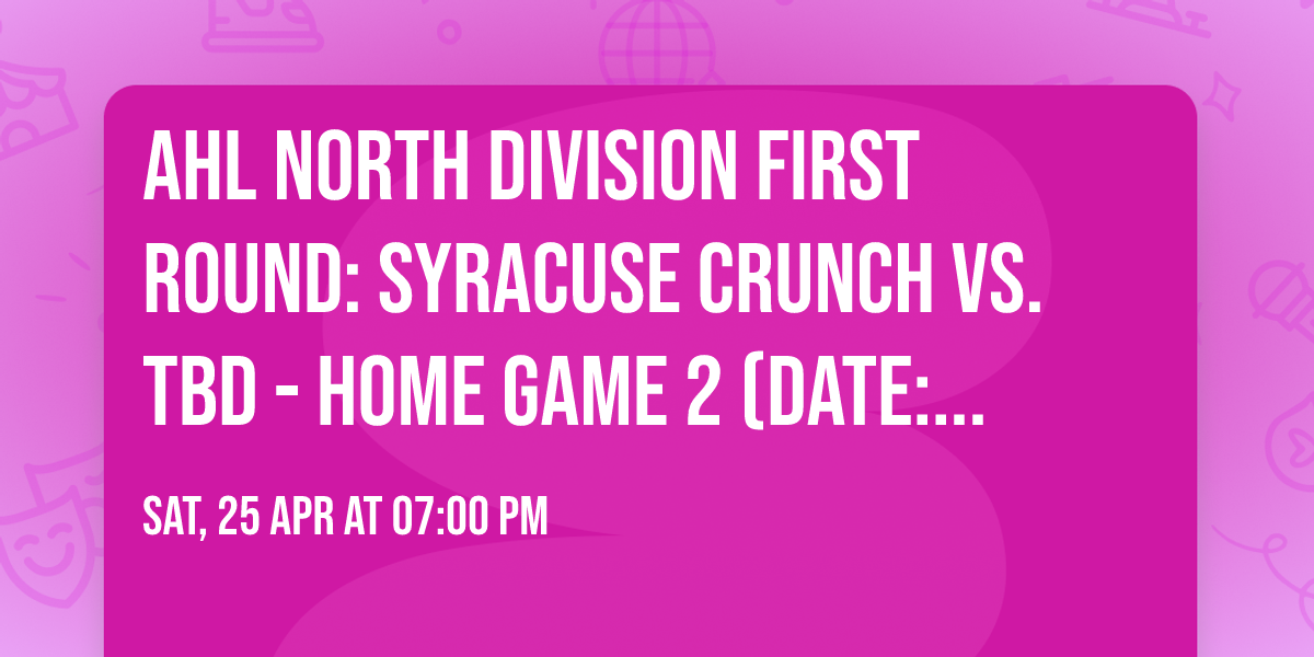 AHL North Division First Round: Syracuse Crunch vs. TBD - Home Game 2 (Date: TBD - If Necessary)