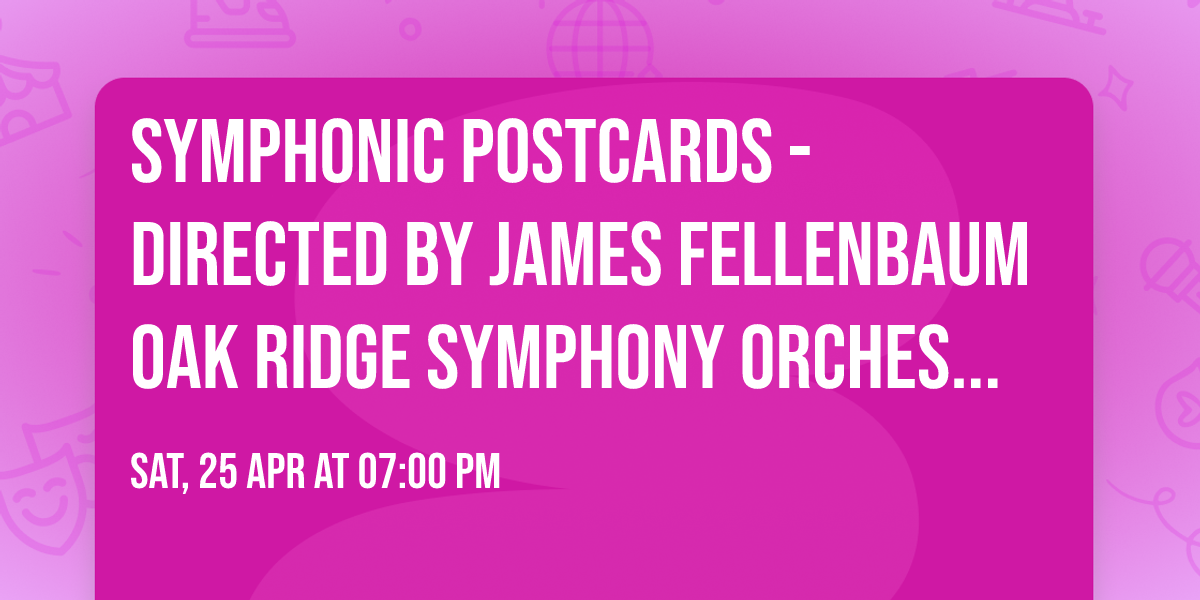 Symphonic Postcards - Directed by James Fellenbaum Oak Ridge Symphony Orchestra