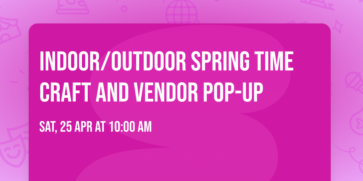Indoor\/Outdoor Spring Time Craft and Vendor Pop-Up