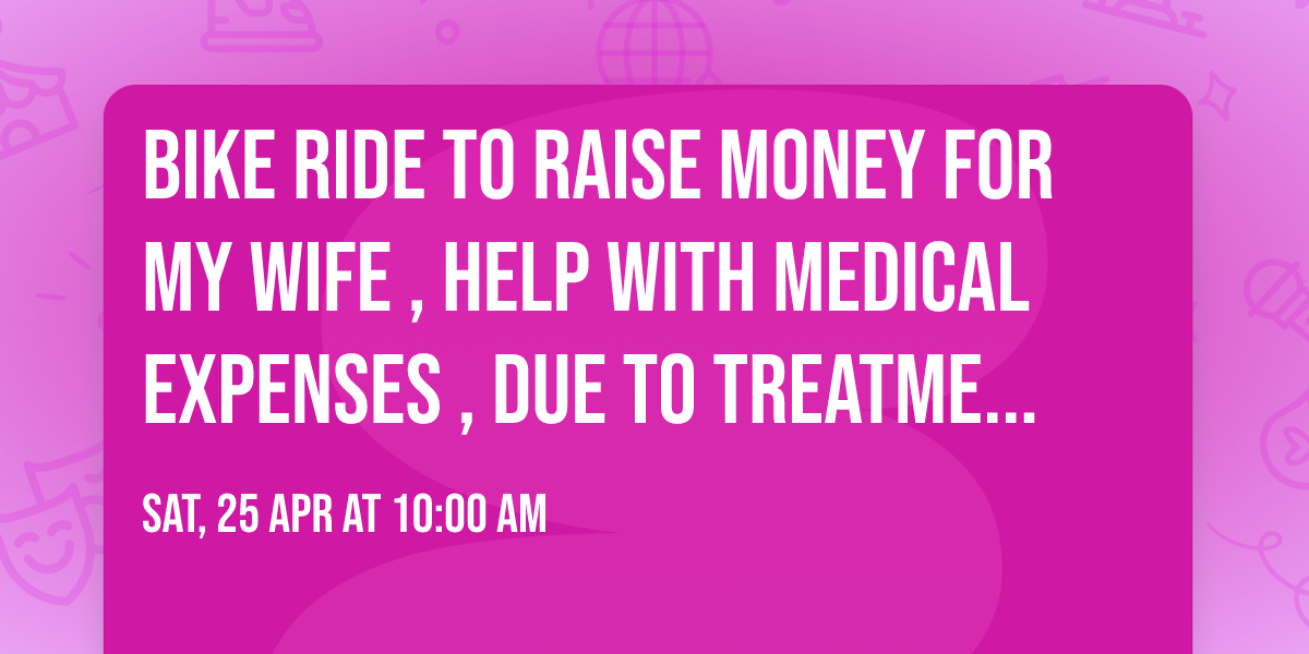 bike ride to raise money for my wife , help with medical expenses , due to treatments 
