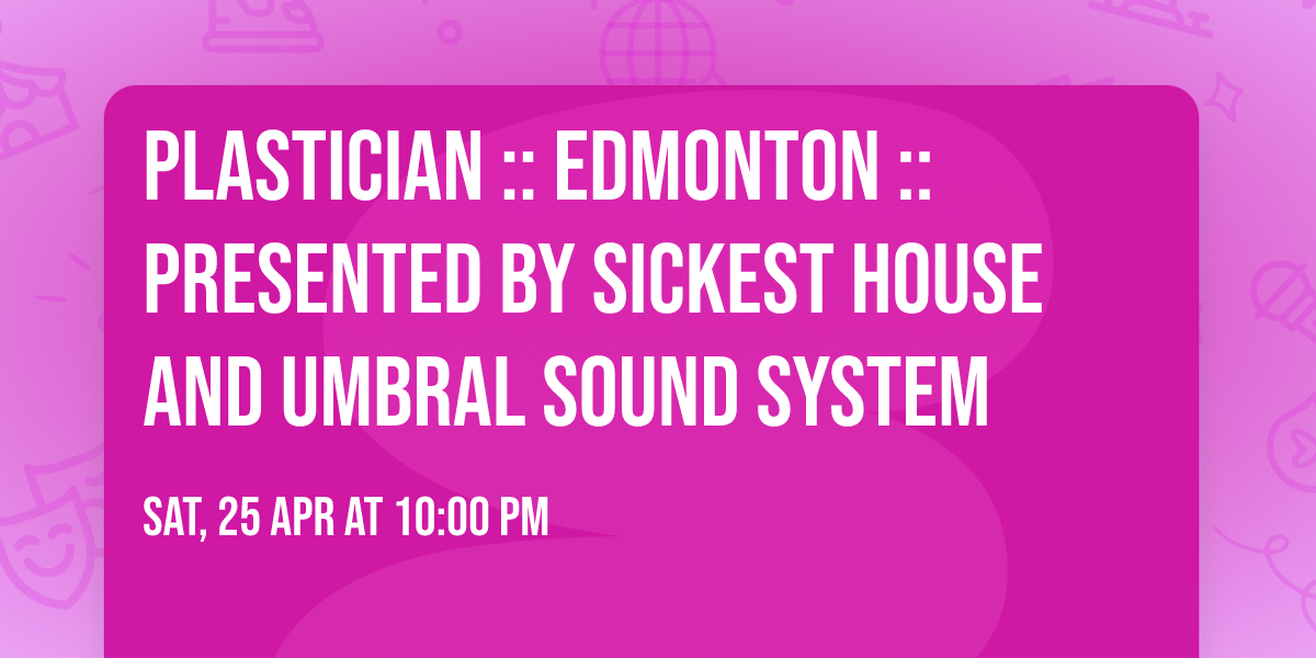 PLASTICIAN :: Edmonton :: Presented by Sickest House and UMBRAL Sound System