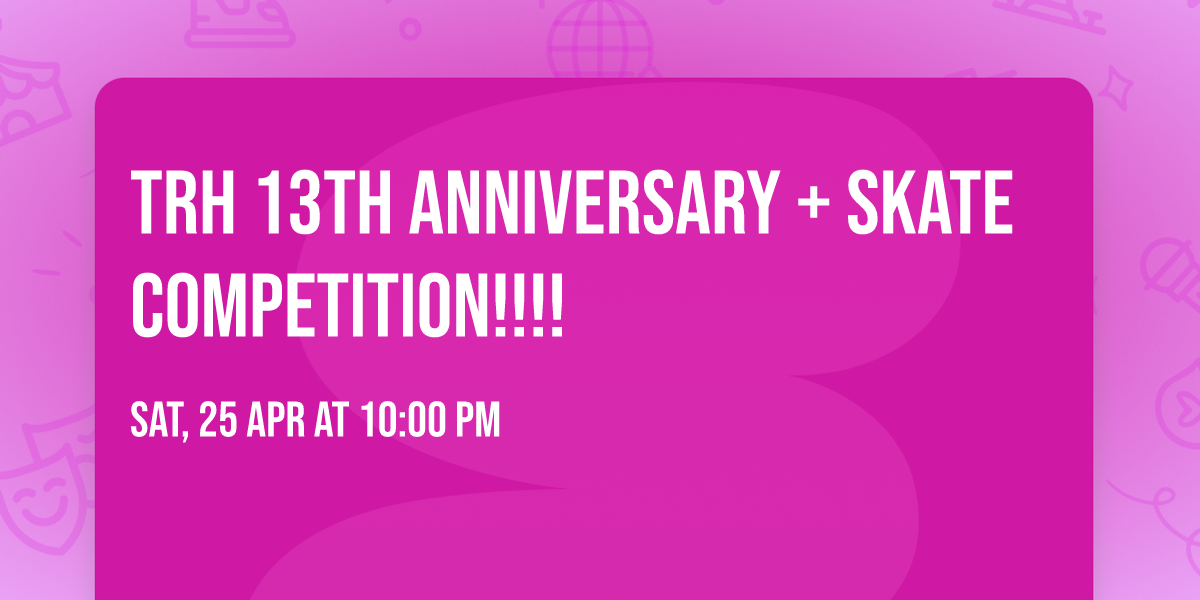 TRH 13TH ANNIVERSARY + SKATE COMPETITION!!!!