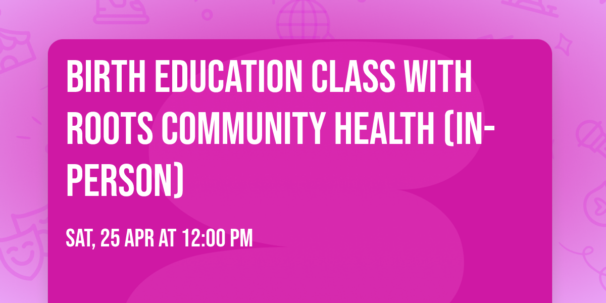 Birth Education Class with Roots Community Health (In-Person)