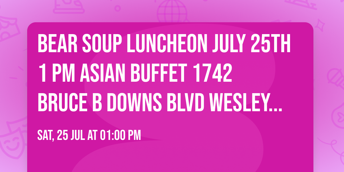 Bear Soup Luncheon July 25th 1 PM Asian Buffet 1742 Bruce B Downs Blvd Wesley Chapel, FL 33544