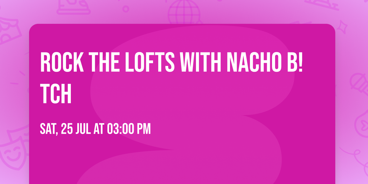 Rock the lofts with NACHO B!TCH