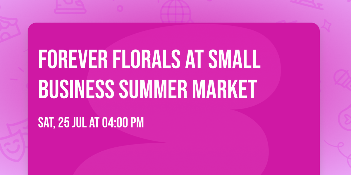Forever Florals at Small Business Summer Market\ud83d\udc90