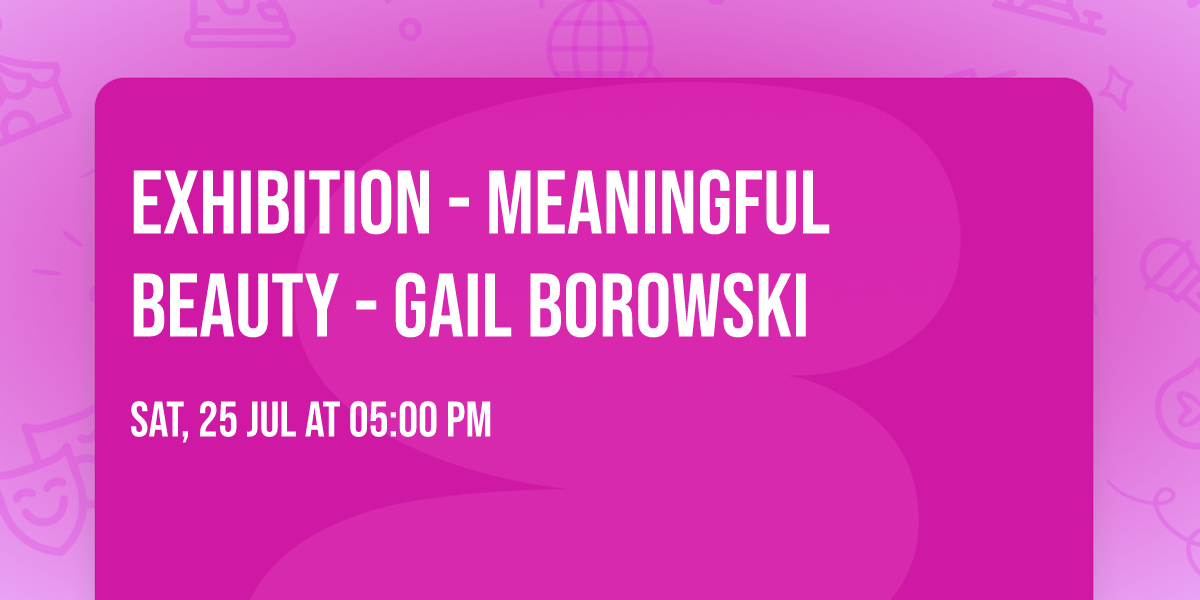 Exhibition - Meaningful Beauty - Gail Borowski