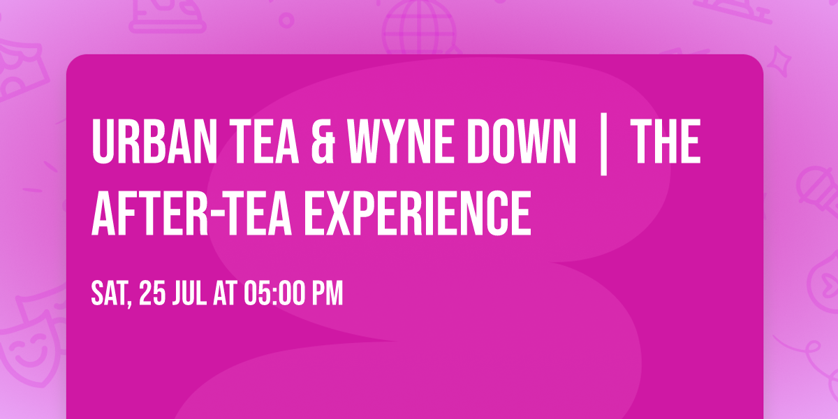 Urban Tea & Wyne Down | The After-Tea Experience